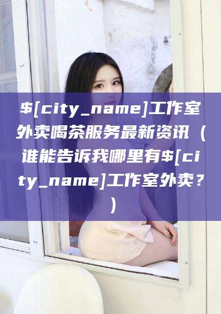 伊川工作室外卖喝茶服务最新资讯（谁能告诉我哪里有伊川工作室外卖？）