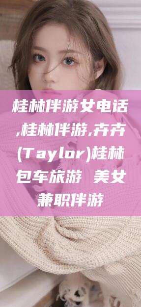 伊川桂林伴游女电话,桂林伴游,卉卉(Taylor)桂林包车旅游 美女兼职伴游