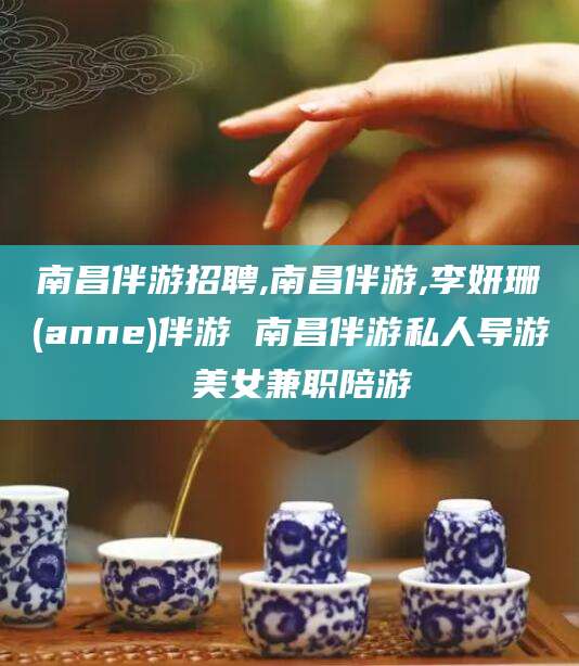伊川南昌伴游招聘,南昌伴游,李妍珊(anne)伴游 南昌伴游私人导游 美女兼职陪游