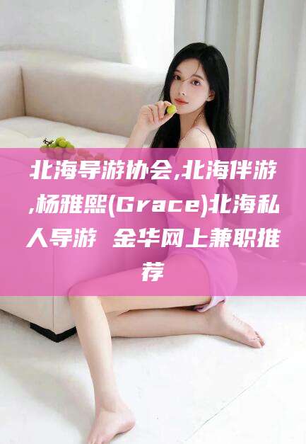 伊川北海导游协会,北海伴游,杨雅熙(Grace)北海私人导游 金华网上兼职推荐