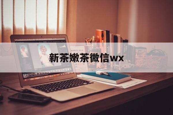 伊川包含新茶嫩茶微信wx的词条