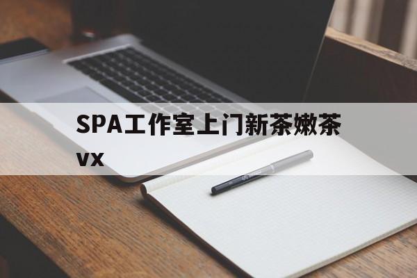 伊川广州哪里可以找约茶新茶的品茶地最新资讯（谁能告诉我哪里有伊川SPA工作室上门新茶嫩茶vx？）